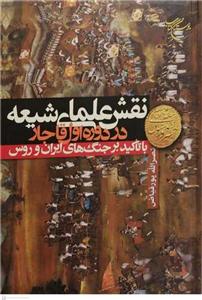نقش علمای شیعه در دوره اول قاجار با تاکید بر جنگ های ایران و روس نقش علمای شیعه در دوره اول قاجار با تاکید بر جنگ های ایران و روس