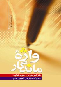واژه ماندگار ـ نگرشی نو بر راهبرد نهایی حدیث غدیر در تعیین امام واژه ماندگار ـ نگرشی نو بر راهبرد نهایی حدیث غدیر در تعیین امام