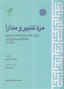 مرد تدبیر و مدارا ـ احوال، افکار و آثار آیت الله حاج شیخ عبدالکریم حائری یزدی